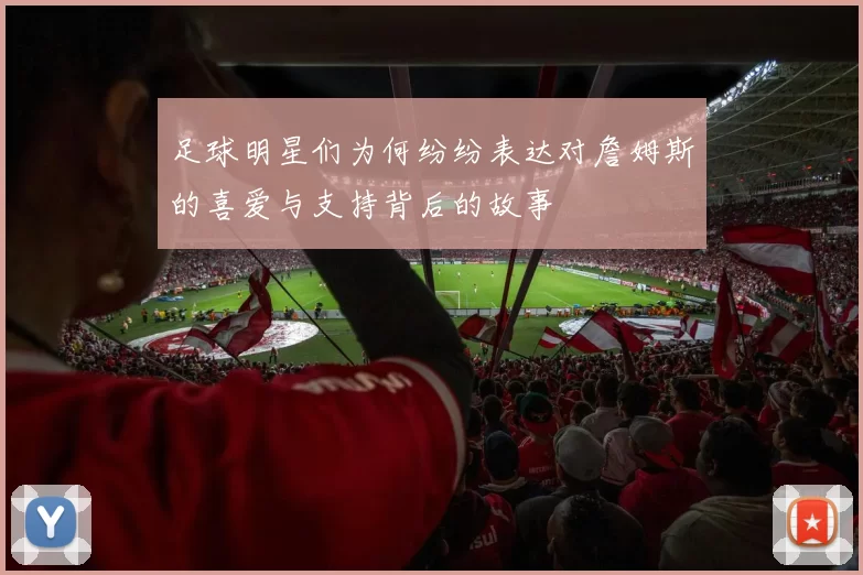 足球明星们为何纷纷表达对詹姆斯的喜爱与支持背后的故事