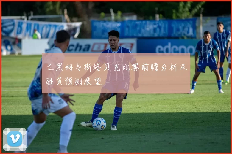 兰黑姆与斯塔贝克比赛前瞻分析及胜负预测展望