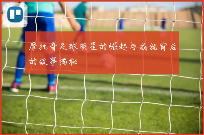 摩托哥足球明星的崛起与成就背后的故事揭秘