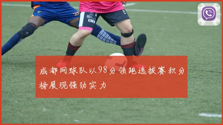 成都网球队以98分领跑选拔赛积分榜展现强劲实力