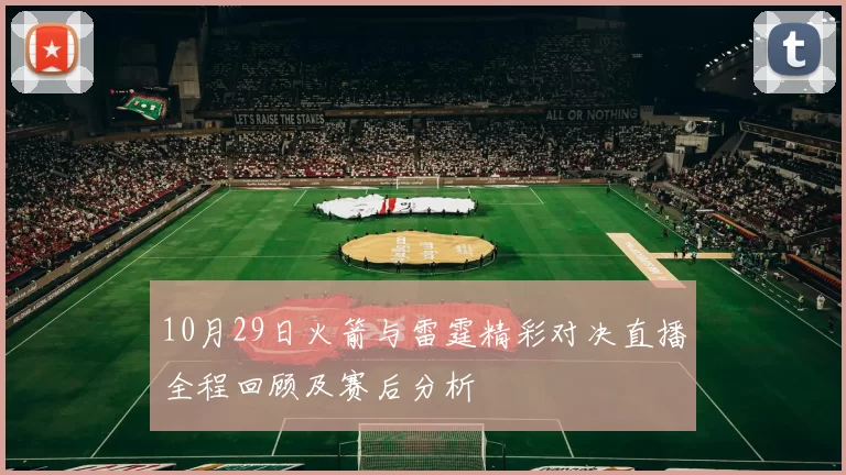 10月29日火箭与雷霆精彩对决直播全程回顾及赛后分析