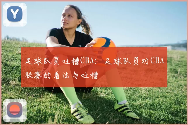 足球队员吐槽CBA：足球队员对CBA联赛的看法与吐槽