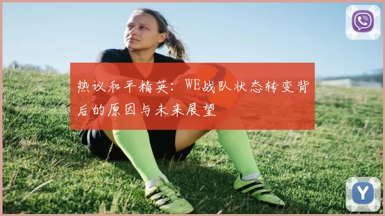 热议和平精英：WE战队状态转变背后的原因与未来展望