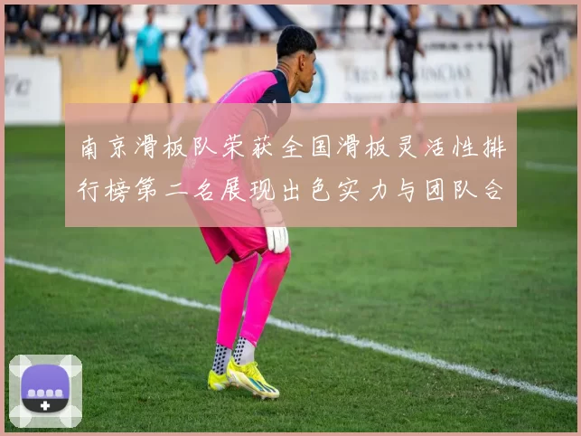 南京滑板队荣获全国滑板灵活性排行榜第二名展现出色实力与团队合作精神