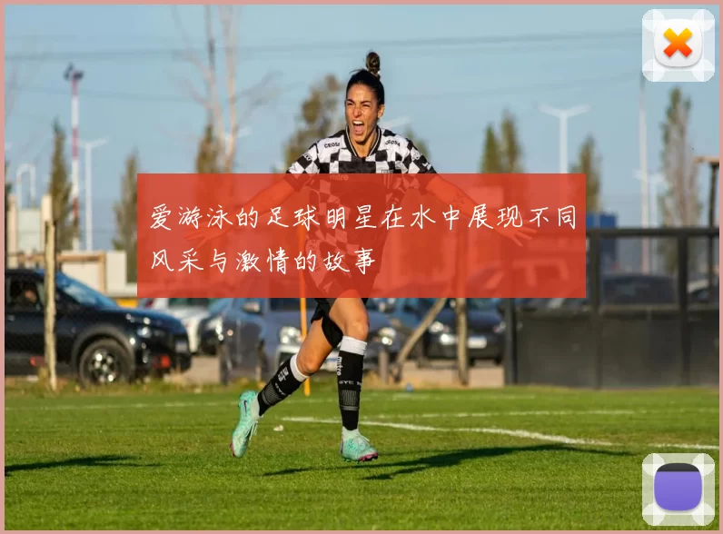 爱游泳的足球明星在水中展现不同风采与激情的故事