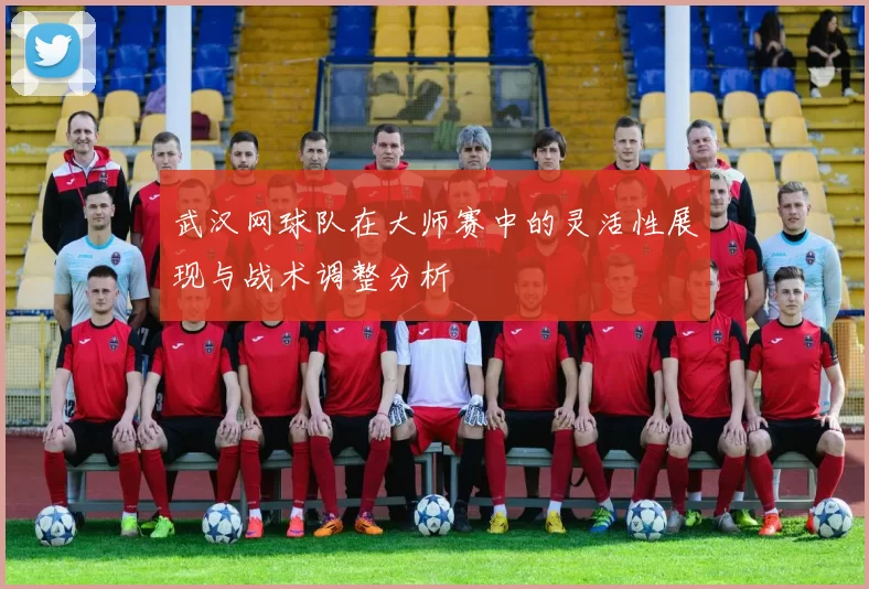 武汉网球队在大师赛中的灵活性展现与战术调整分析