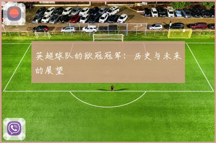英超球队的欧冠冠军：历史与未来的展望