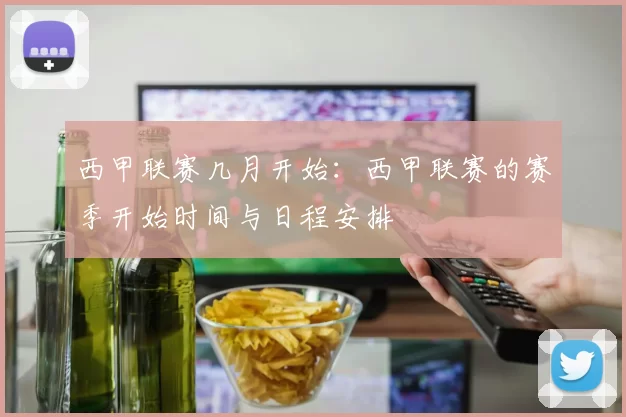 西甲联赛几月开始：西甲联赛的赛季开始时间与日程安排