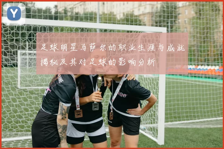 足球明星马萨尔的职业生涯与成就揭秘及其对足球的影响分析