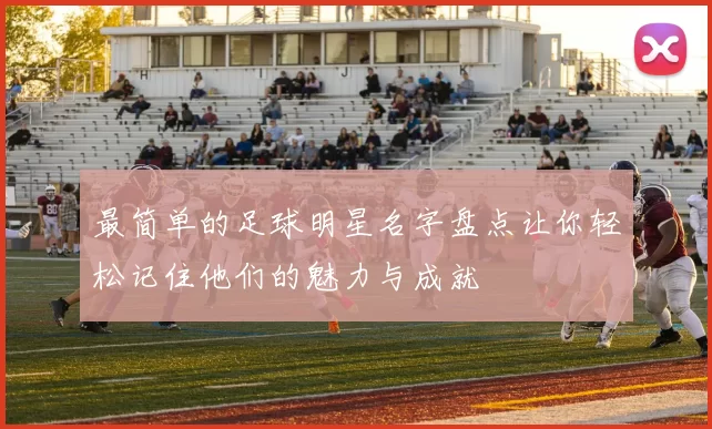 最简单的足球明星名字盘点让你轻松记住他们的魅力与成就