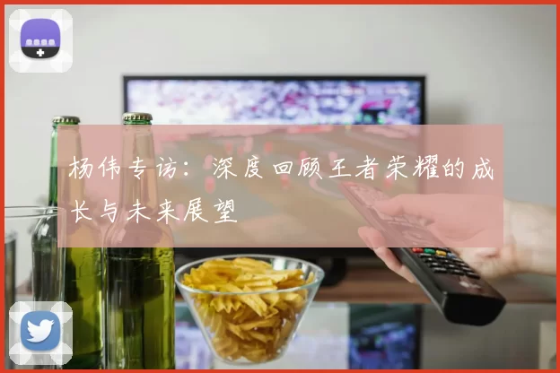 杨伟专访：深度回顾王者荣耀的成长与未来展望
