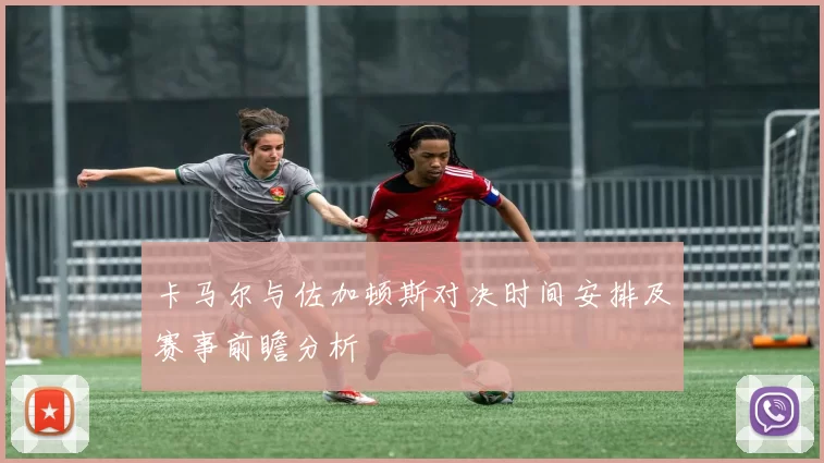 卡马尔与佐加顿斯对决时间安排及赛事前瞻分析