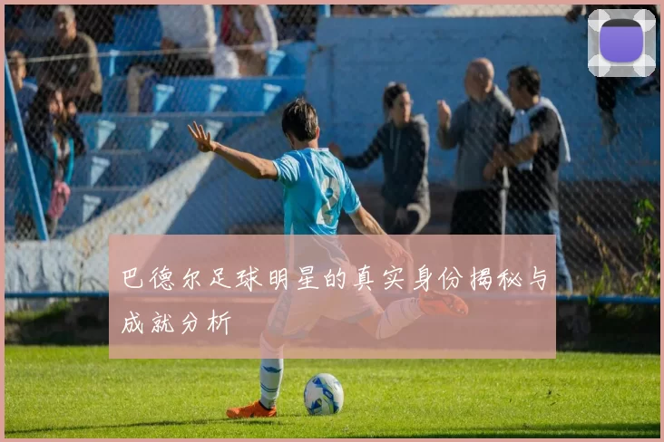 巴德尔足球明星的真实身份揭秘与成就分析
