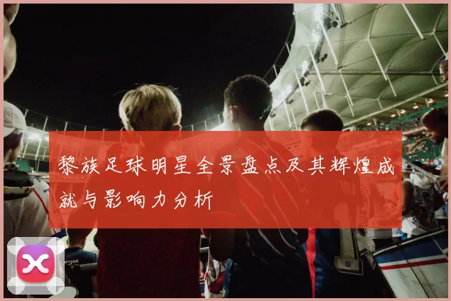 黎族足球明星全景盘点及其辉煌成就与影响力分析