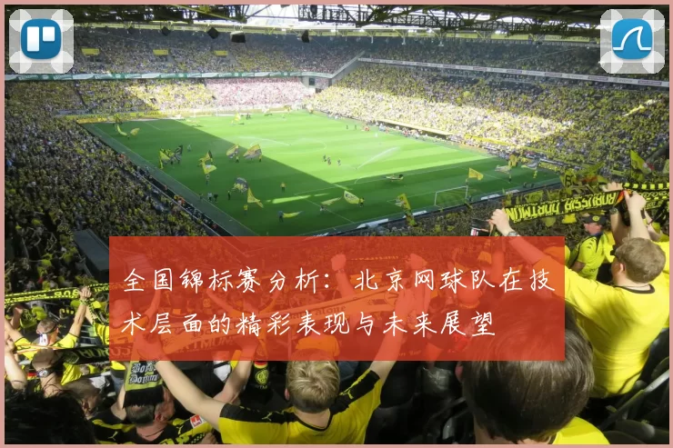 全国锦标赛分析：北京网球队在技术层面的精彩表现与未来展望