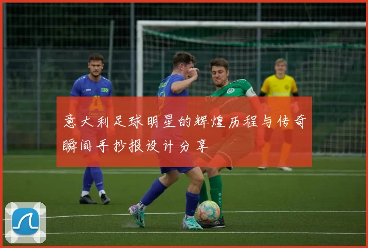 意大利足球明星的辉煌历程与传奇瞬间手抄报设计分享