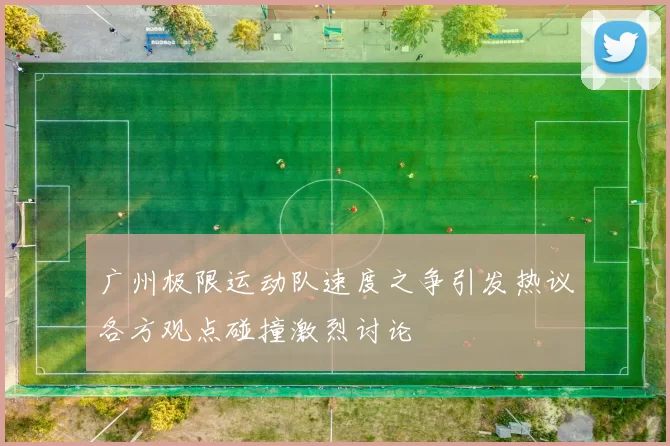 广州极限运动队速度之争引发热议各方观点碰撞激烈讨论