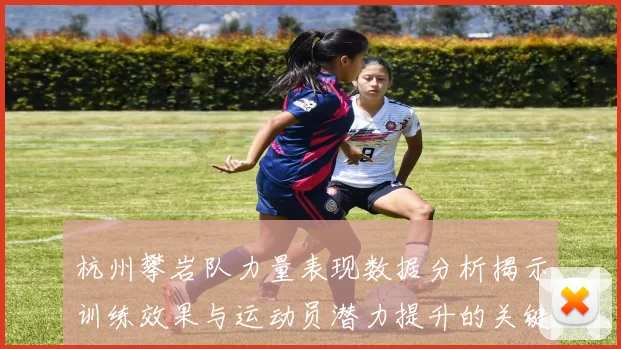 杭州攀岩队力量表现数据分析揭示训练效果与运动员潜力提升的关键因素