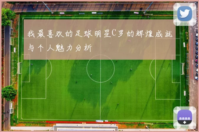 我最喜欢的足球明星C罗的辉煌成就与个人魅力分析
