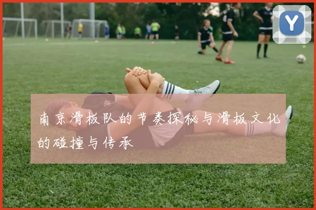 南京滑板队的节奏探秘与滑板文化的碰撞与传承