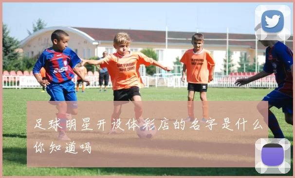 足球明星开设体彩店的名字是什么你知道吗