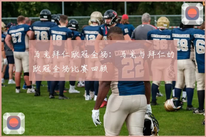 马竞拜仁欧冠全场：马竞与拜仁的欧冠全场比赛回顾