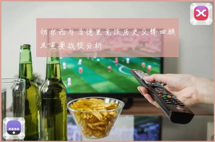 切尔西与马德里竞技历史交锋回顾及重要战役分析