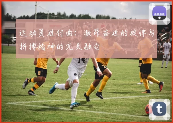 运动员进行曲：激昂奋进的旋律与拼搏精神的完美融合