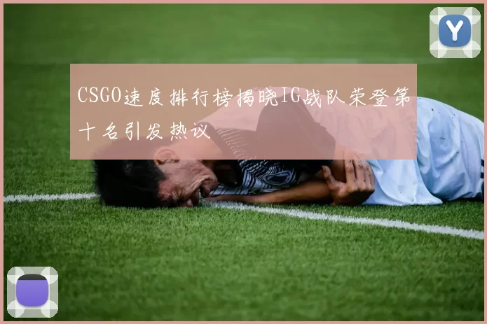 CSGO速度排行榜揭晓IG战队荣登第十名引发热议