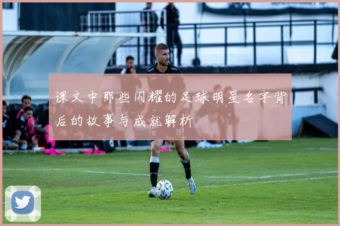 课文中那些闪耀的足球明星名字背后的故事与成就解析