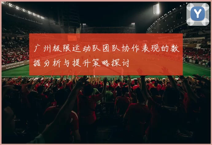 广州极限运动队团队协作表现的数据分析与提升策略探讨
