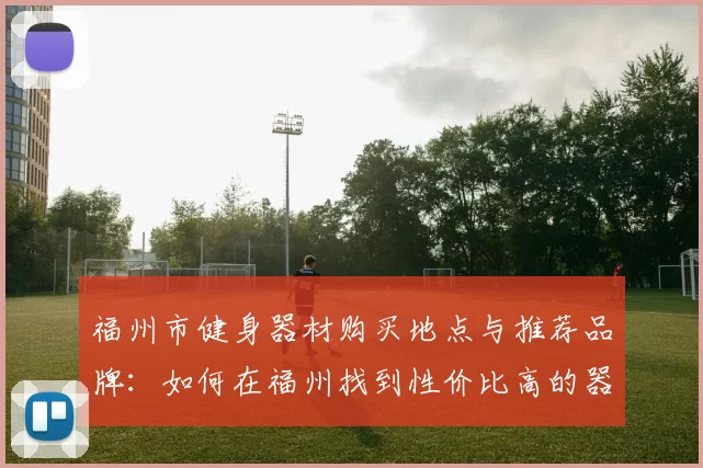 福州市健身器材购买地点与推荐品牌：如何在福州找到性价比高的器材