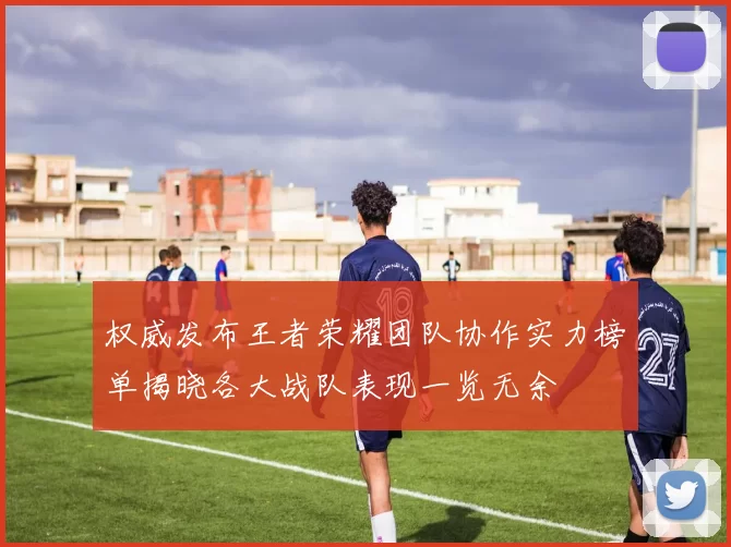 权威发布王者荣耀团队协作实力榜单揭晓各大战队表现一览无余
