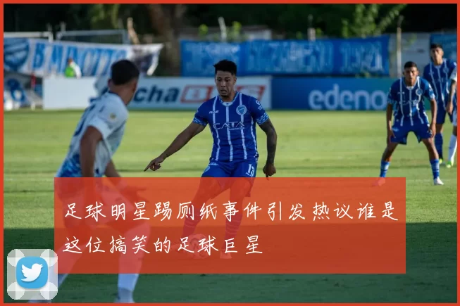 足球明星踢厕纸事件引发热议谁是这位搞笑的足球巨星