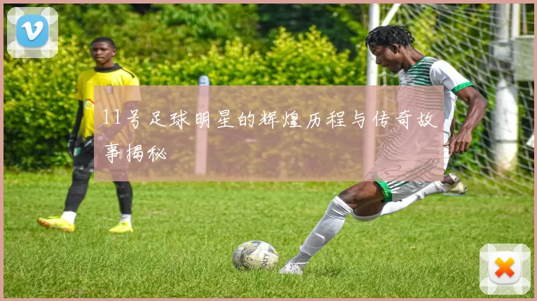 11号足球明星的辉煌历程与传奇故事揭秘