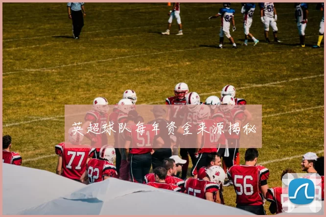 英超球队每年资金来源揭秘