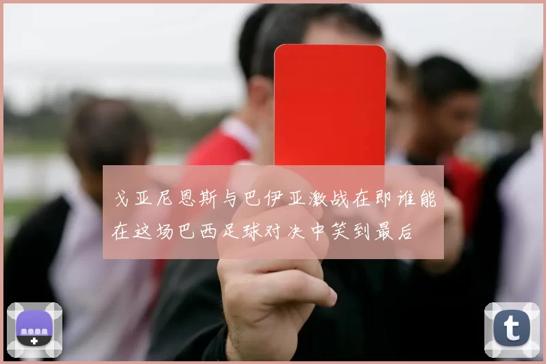 戈亚尼恩斯与巴伊亚激战在即谁能在这场巴西足球对决中笑到最后
