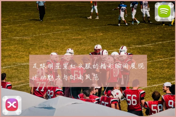 足球明星穿红衣服的精彩瞬间展现运动魅力与时尚风范