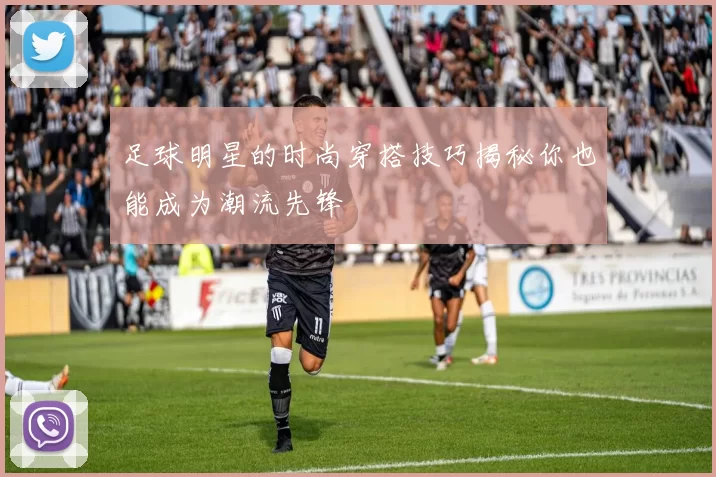 足球明星的时尚穿搭技巧揭秘你也能成为潮流先锋