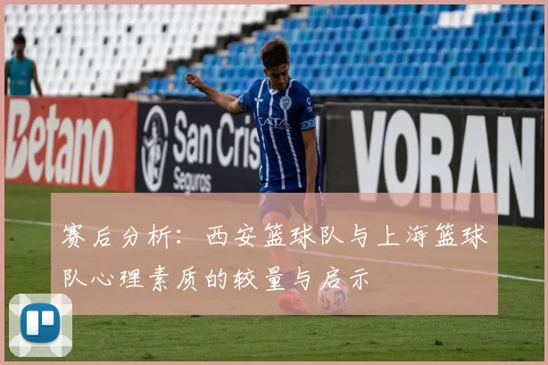赛后分析：西安篮球队与上海篮球队心理素质的较量与启示