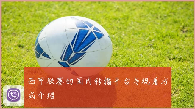 西甲联赛的国内转播平台与观看方式介绍