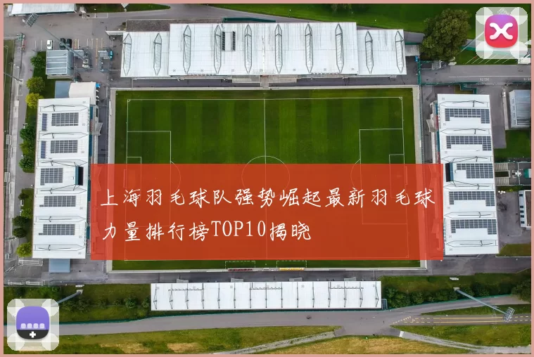 上海羽毛球队强势崛起最新羽毛球力量排行榜TOP10揭晓