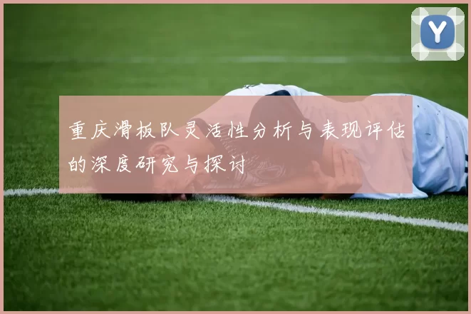 重庆滑板队灵活性分析与表现评估的深度研究与探讨