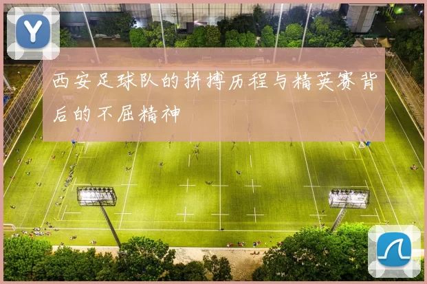 西安足球队的拼搏历程与精英赛背后的不屈精神