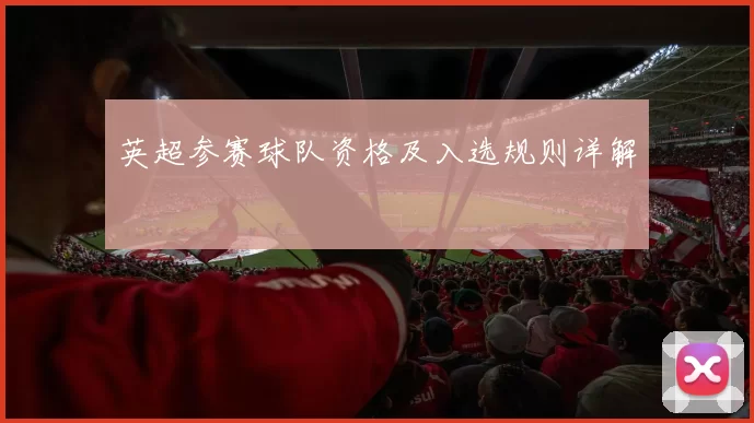 英超参赛球队资格及入选规则详解