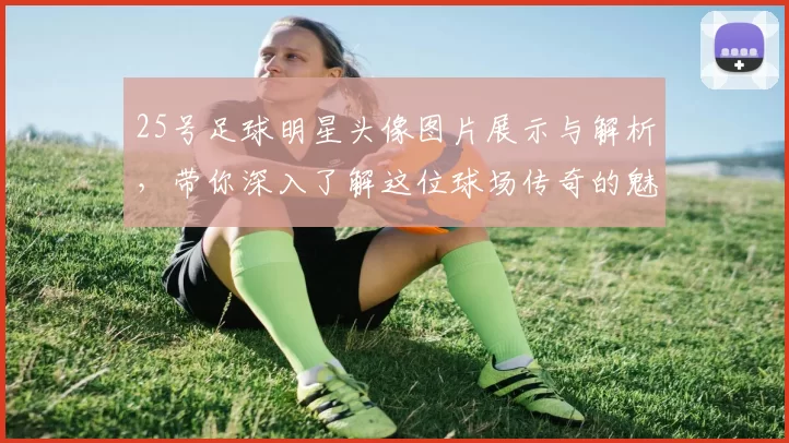 25号足球明星头像图片展示与解析，带你深入了解这位球场传奇的魅力与风采