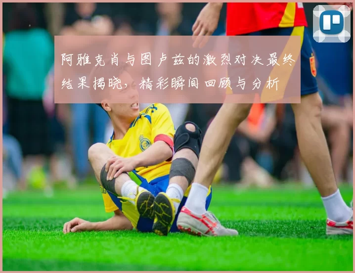阿雅克肖与图卢兹的激烈对决最终结果揭晓，精彩瞬间回顾与分析