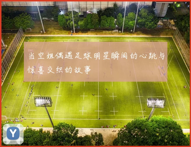当空姐偶遇足球明星瞬间的心跳与惊喜交织的故事