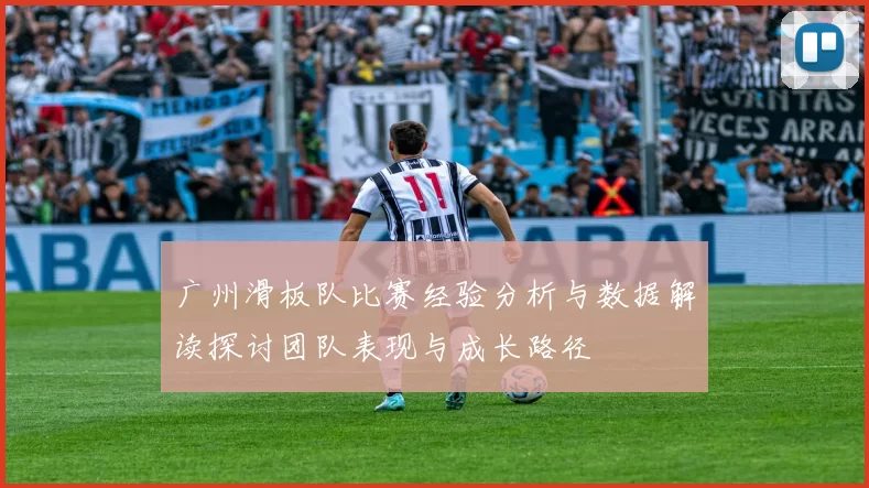 广州滑板队比赛经验分析与数据解读探讨团队表现与成长路径