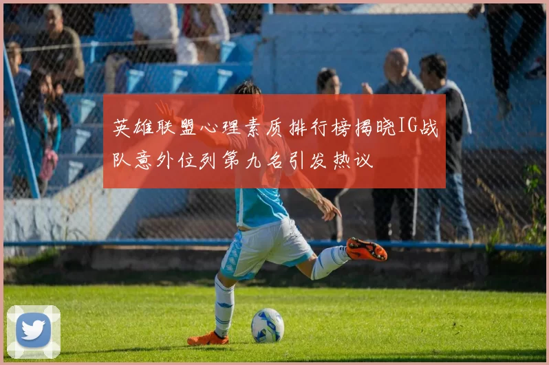 英雄联盟心理素质排行榜揭晓IG战队意外位列第九名引发热议